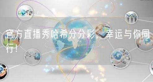 官方直播秀哈希分分彩，幸运与你同行！