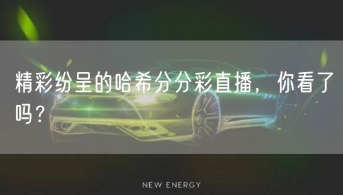 精彩纷呈的哈希分分彩直播，你看了吗？