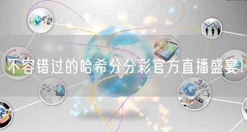 不容错过的哈希分分彩官方直播盛宴！