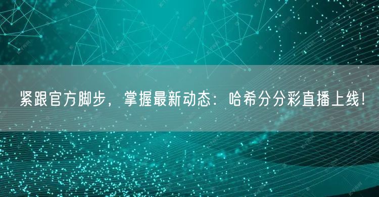 紧跟官方脚步，掌握最新动态：哈希分分彩直播上线！