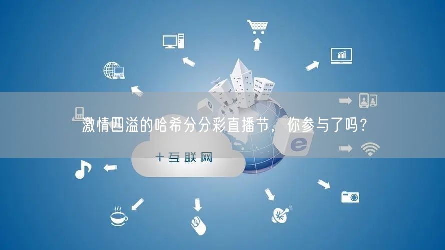 激情四溢的哈希分分彩直播节，你参与了吗？