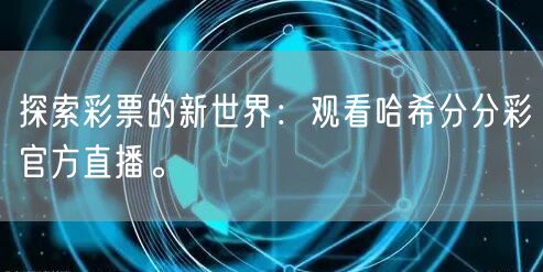 探索彩票的新世界：观看哈希分分彩官方直播。