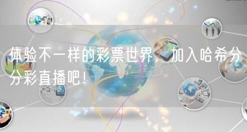 体验不一样的彩票世界，加入哈希分分彩直播吧！