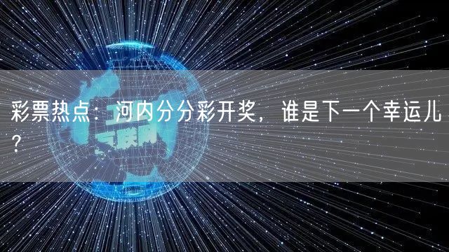 彩票热点：河内分分彩开奖，谁是下一个幸运儿？