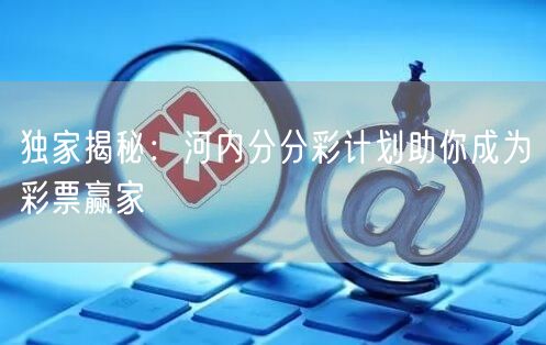 独家揭秘：河内分分彩计划助你成为彩票赢家