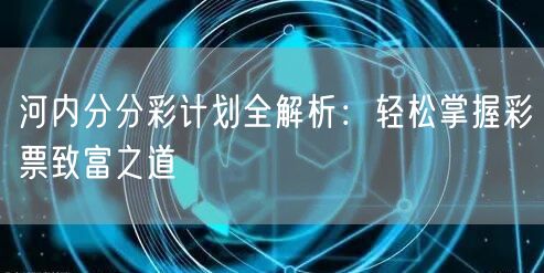 河内分分彩计划全解析：轻松掌握彩票致富之道