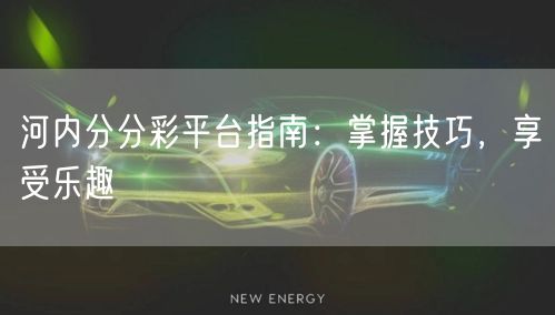 河内分分彩平台指南：掌握技巧，享受乐趣