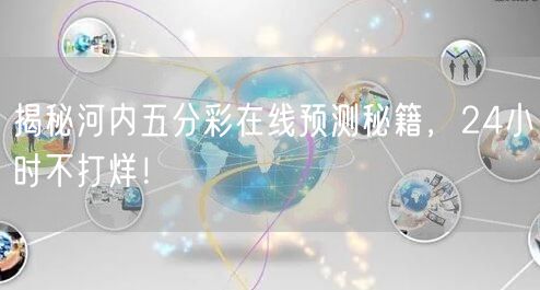 揭秘河内五分彩在线预测秘籍，24小时不打烊！