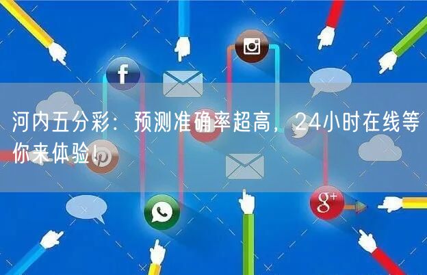河内五分彩：预测准确率超高，24小时在线等你来体验！