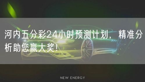 河内五分彩24小时预测计划，精准分析助您赢大奖！
