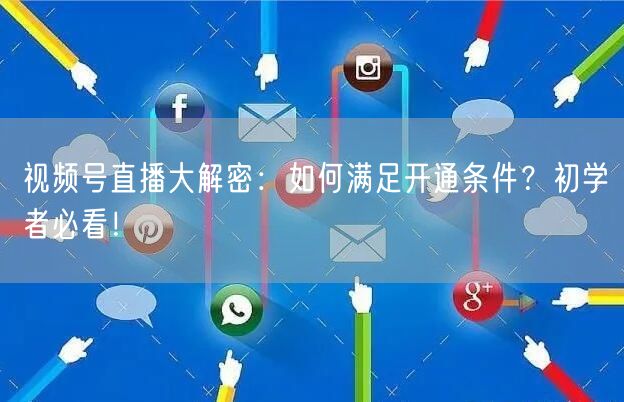 视频号直播大解密：如何满足开通条件？初学