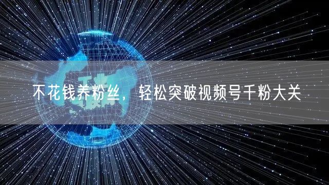 不花钱养粉丝，轻松突破视频号千粉大关